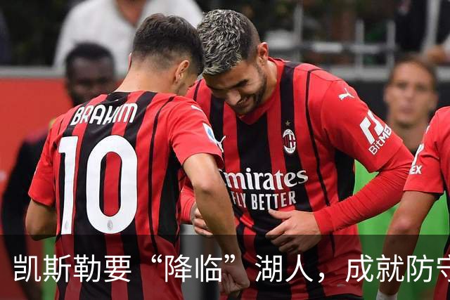 凯斯勒要“降临”湖人，成就防守与进攻的完美双星！