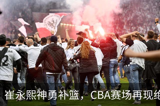 崔永熙神勇补篮，CBA赛场再现绝杀传奇！
