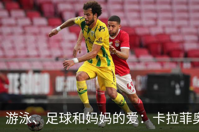 游泳、足球和妈妈的爱：卡拉菲奥里的胜利秘笈