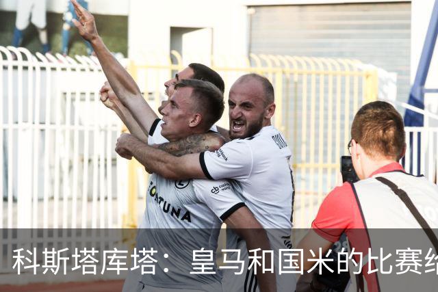 科斯塔库塔：皇马和国米的比赛给两队都上了一课